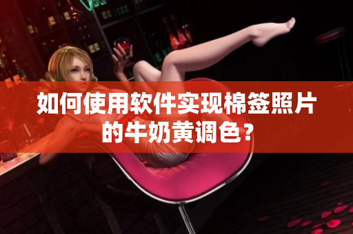 如何使用软件实现棉签照片的牛奶黄调色？
