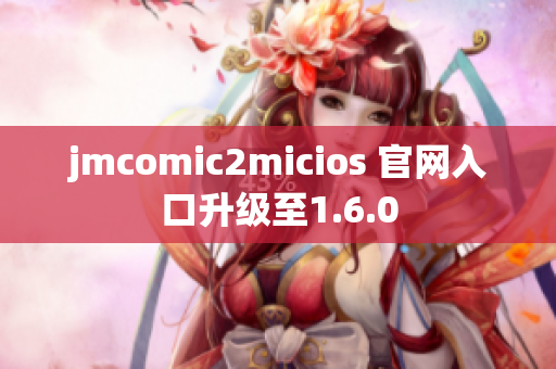 jmcomic2micios 官网入口升级至1.6.0
