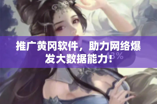 推广黄冈软件，助力网络爆发大数据能力！