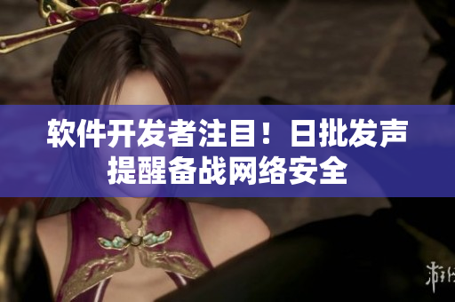 软件开发者注目！日批发声提醒备战网络安全