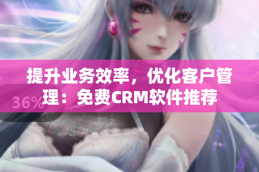 提升业务效率，优化客户管理：免费CRM软件推荐