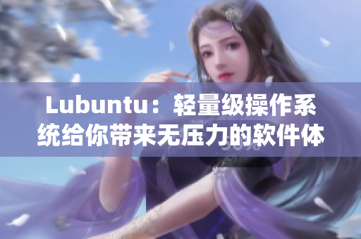 Lubuntu：轻量级操作系统给你带来无压力的软件体验