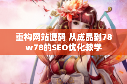 重构网站源码 从成品到78w78的SEO优化教学