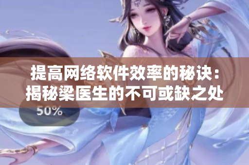 提高网络软件效率的秘诀：揭秘梁医生的不可或缺之处
