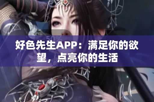 好色先生APP：满足你的欲望，点亮你的生活