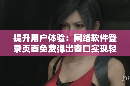 提升用户体验：网络软件登录页面免费弹出窗口实现轻松操作
