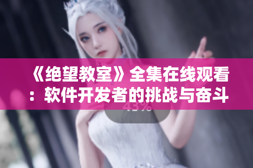 《绝望教室》全集在线观看：软件开发者的挑战与奋斗