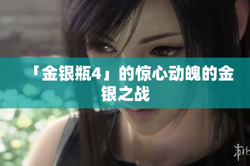 「金银瓶4」的惊心动魄的金银之战