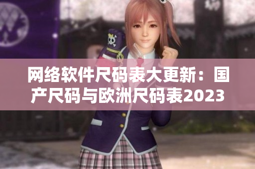 网络软件尺码表大更新：国产尺码与欧洲尺码表2023全面覆盖