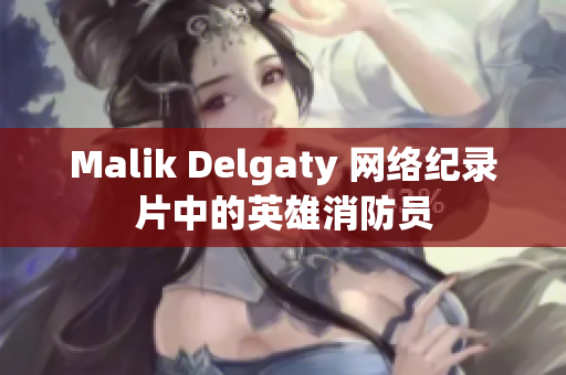 Malik Delgaty 网络纪录片中的英雄消防员