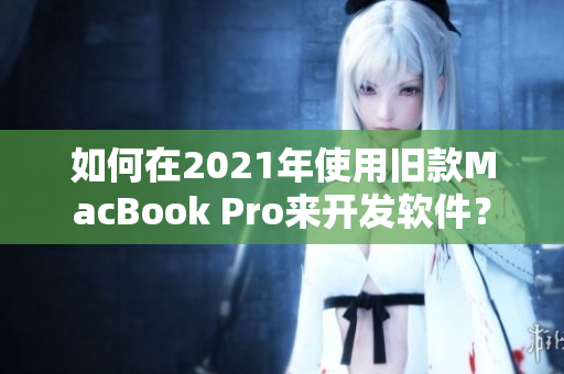 如何在2021年使用旧款MacBook Pro来开发软件？