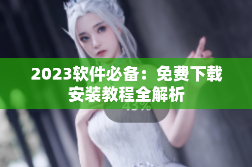 2023软件必备：免费下载安装教程全解析
