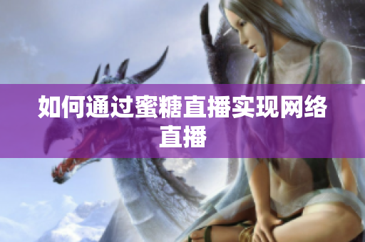 如何通过蜜糖直播实现网络直播