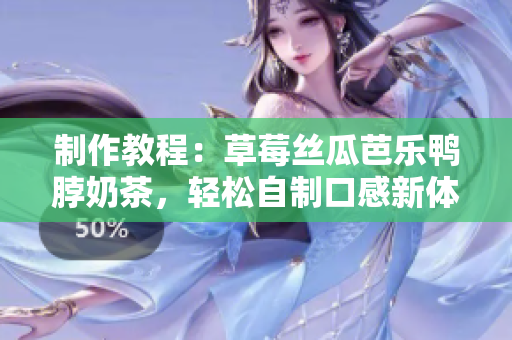 制作教程：草莓丝瓜芭乐鸭脖奶茶，轻松自制口感新体验