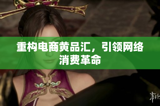 重构电商黄品汇，引领网络消费革命