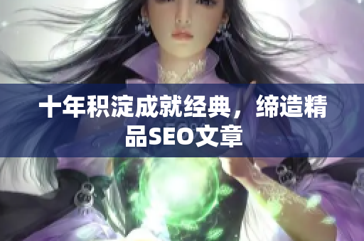 十年积淀成就经典，缔造精品SEO文章