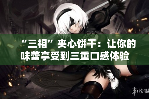 “三相”夹心饼干：让你的味蕾享受到三重口感体验