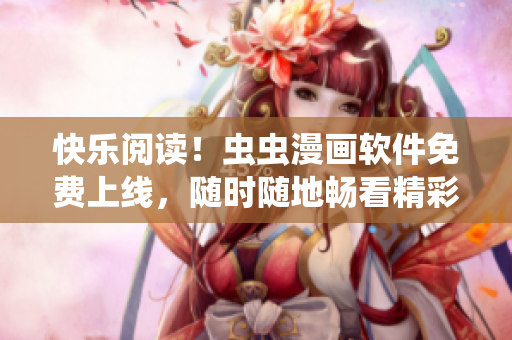 快乐阅读！虫虫漫画软件免费上线，随时随地畅看精彩漫画