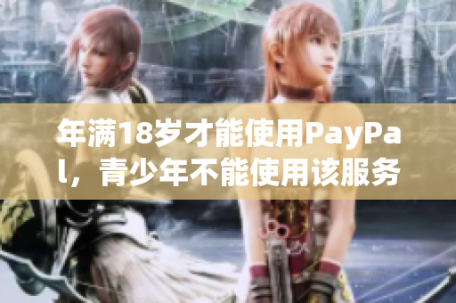 年满18岁才能使用PayPal，青少年不能使用该服务