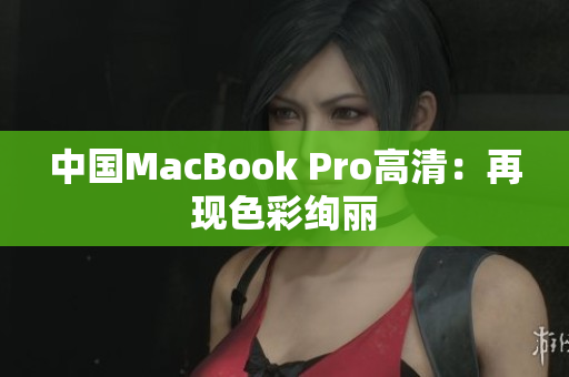 中国MacBook Pro高清：再现色彩绚丽