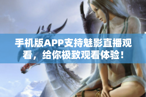 手机版APP支持魅影直播观看，给你极致观看体验！