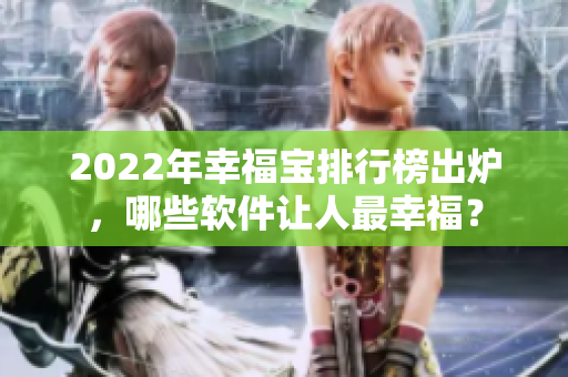 2022年幸福宝排行榜出炉，哪些软件让人最幸福？