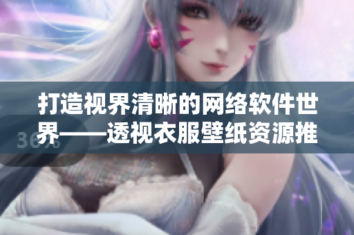 打造视界清晰的网络软件世界——透视衣服壁纸资源推荐