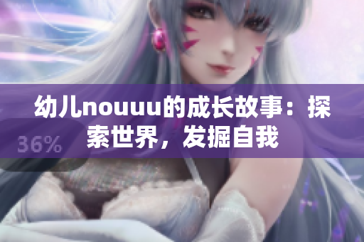 幼儿nouuu的成长故事：探索世界，发掘自我