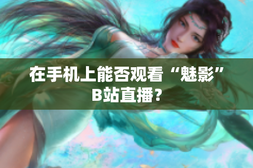 在手机上能否观看“魅影”B站直播？