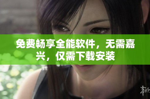 免费畅享全能软件，无需嘉兴，仅需下载安装
