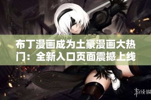 布丁漫画成为土豪漫画大热门：全新入口页面震撼上线