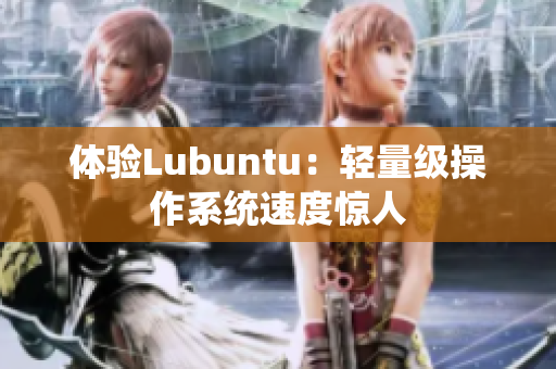 体验Lubuntu：轻量级操作系统速度惊人