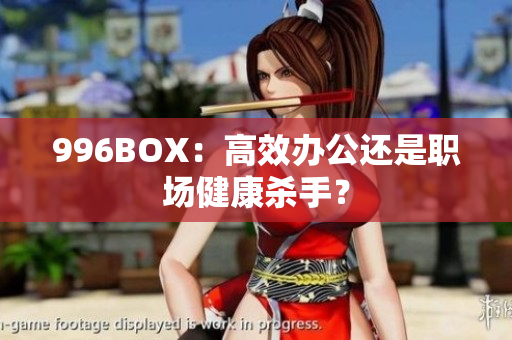 996BOX：高效办公还是职场健康杀手？