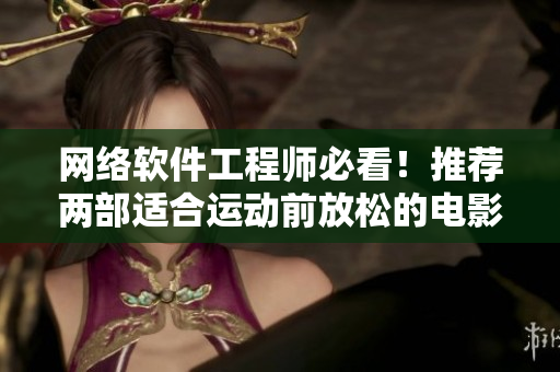 网络软件工程师必看！推荐两部适合运动前放松的电影