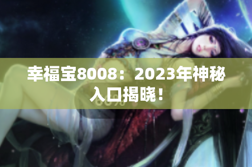 幸福宝8008：2023年神秘入口揭晓！