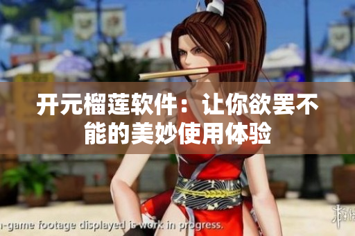 开元榴莲软件：让你欲罢不能的美妙使用体验
