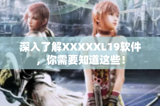 深入了解XXXXXL19软件，你需要知道这些！