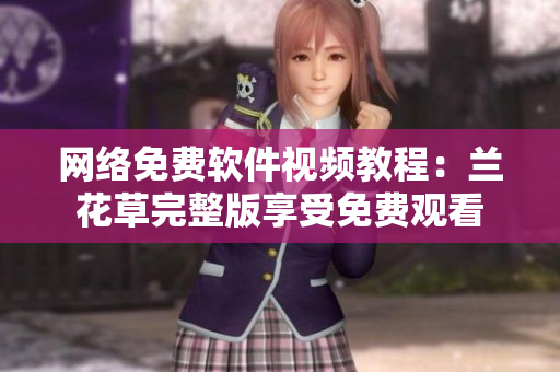网络免费软件视频教程：兰花草完整版享受免费观看