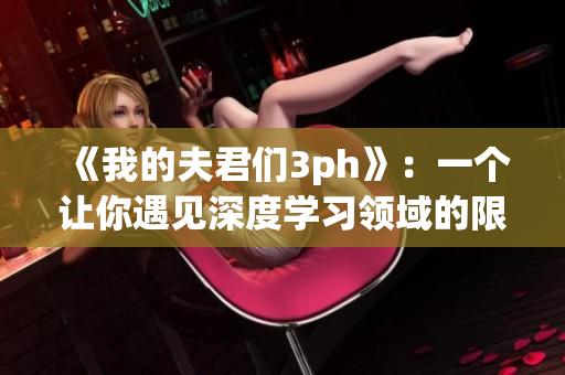 《我的夫君们3ph》：一个让你遇见深度学习领域的限免网络软件！