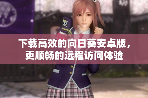 下载高效的向日葵安卓版，更顺畅的远程访问体验