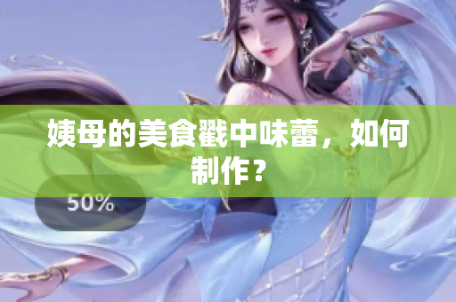 姨母的美食戳中味蕾，如何制作？