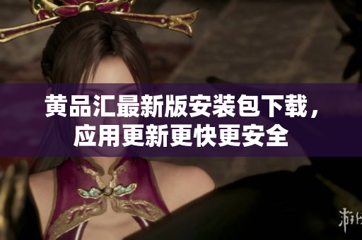 黄品汇最新版安装包下载，应用更新更快更安全