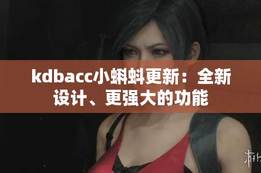 kdbacc小蝌蚪更新：全新设计、更强大的功能