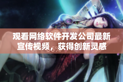 观看网络软件开发公司最新宣传视频，获得创新灵感