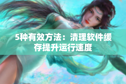 5种有效方法：清理软件缓存提升运行速度