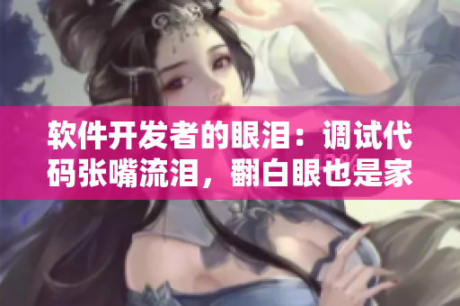 软件开发者的眼泪：调试代码张嘴流泪，翻白眼也是家常便饭