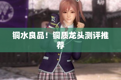 铜水良品！铜质龙头测评推荐