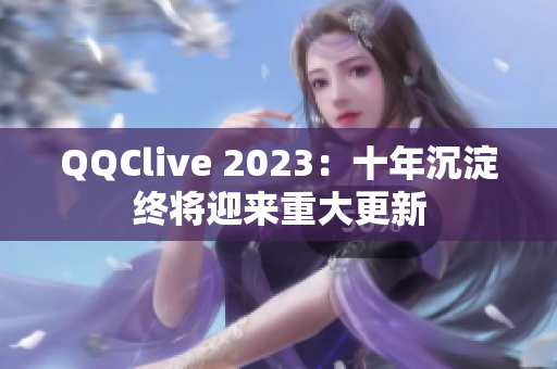 QQClive 2023：十年沉淀终将迎来重大更新