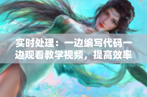 实时处理：一边编写代码一边观看教学视频，提高效率！