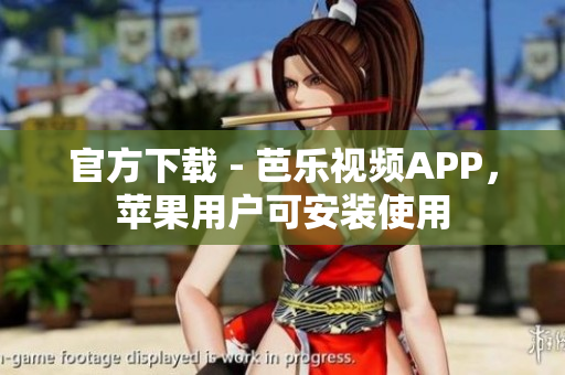 官方下载 - 芭乐视频APP，苹果用户可安装使用